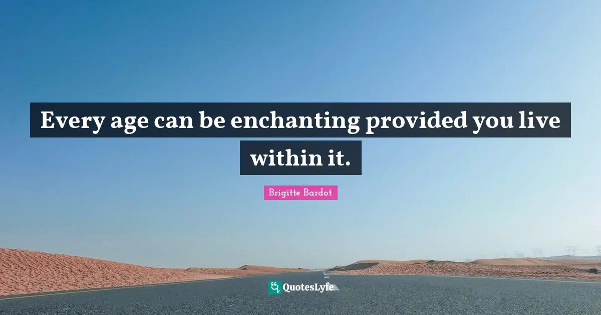 Every age can be enchanting provided you live within it.