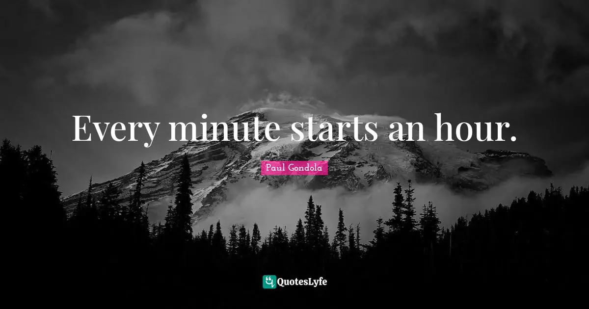 Every minute starts an hour.