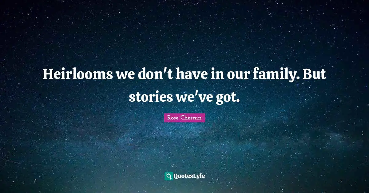 Heirlooms we don't have in our family. But stories we've got.