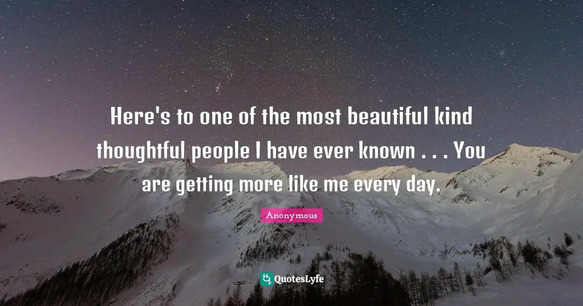 Closures Quotes: "Here's to one of the most beautiful kind thoughtful people I have ever known . . . You are getting more like me every day."