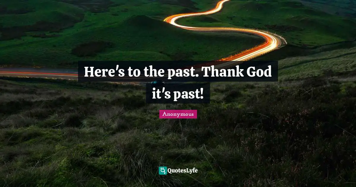 Here's to the past. Thank God it's past!