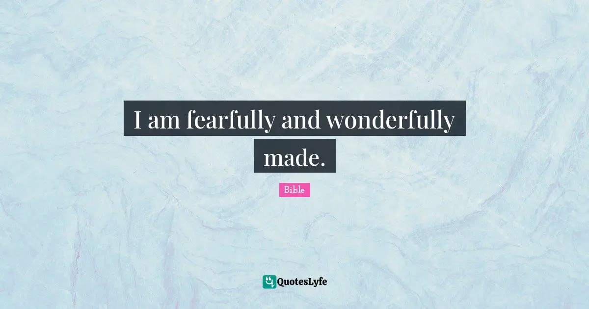 I am fearfully and wonderfully made.