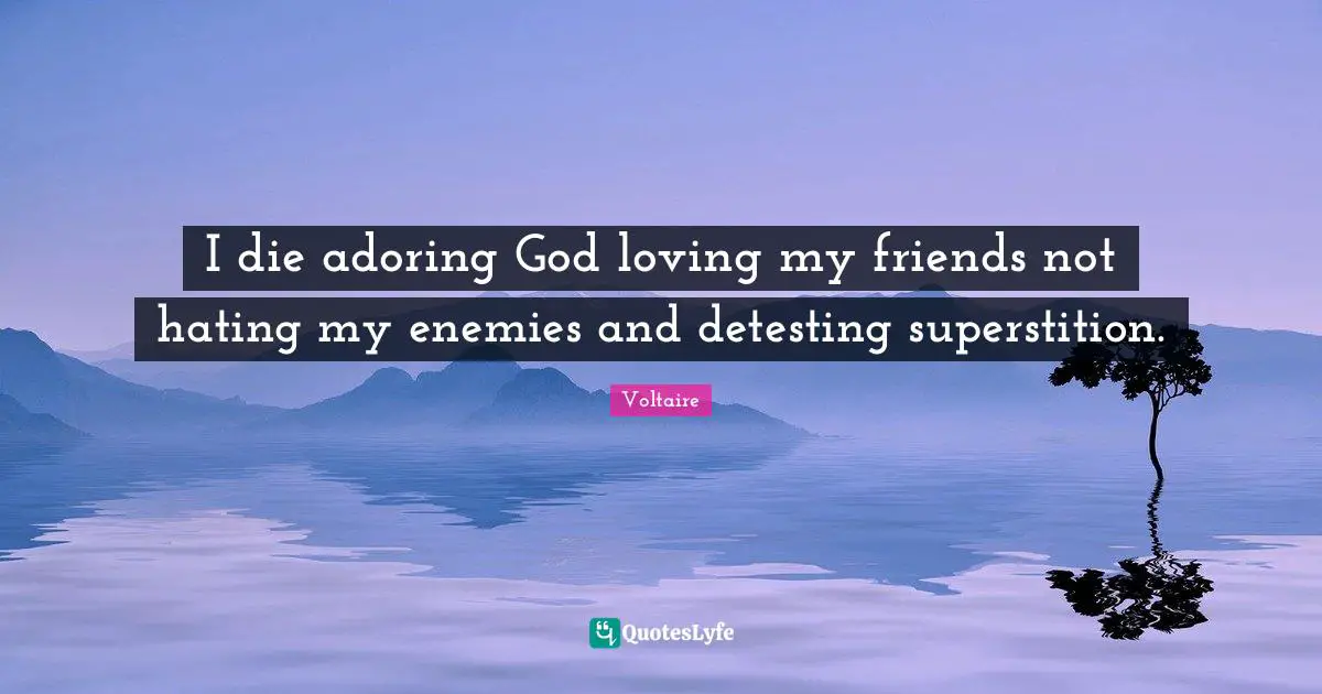 I die adoring God loving my friends not hating my enemies and detesting superstition.