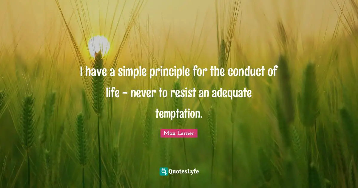 I have a simple principle for the conduct of life - never to resist an adequate temptation.
