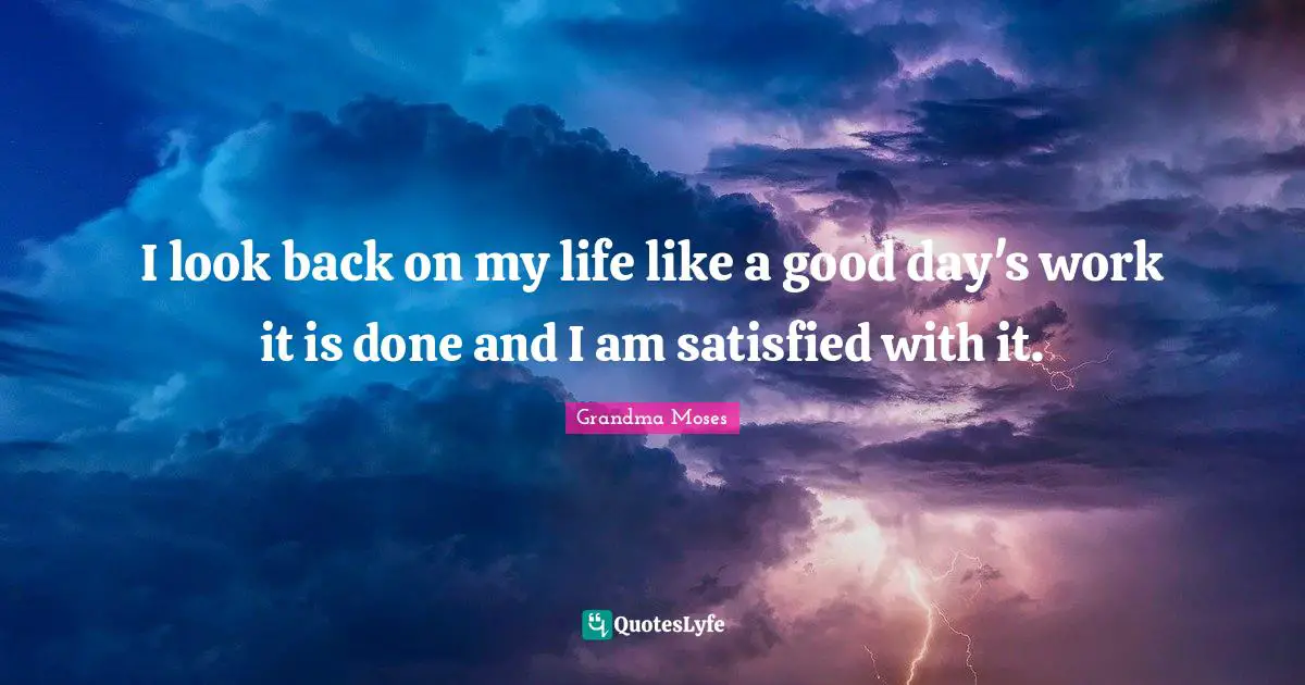 Grandma Moses Quotes: "I look back on my life like a good day's work it is done and I am satisfied with it."