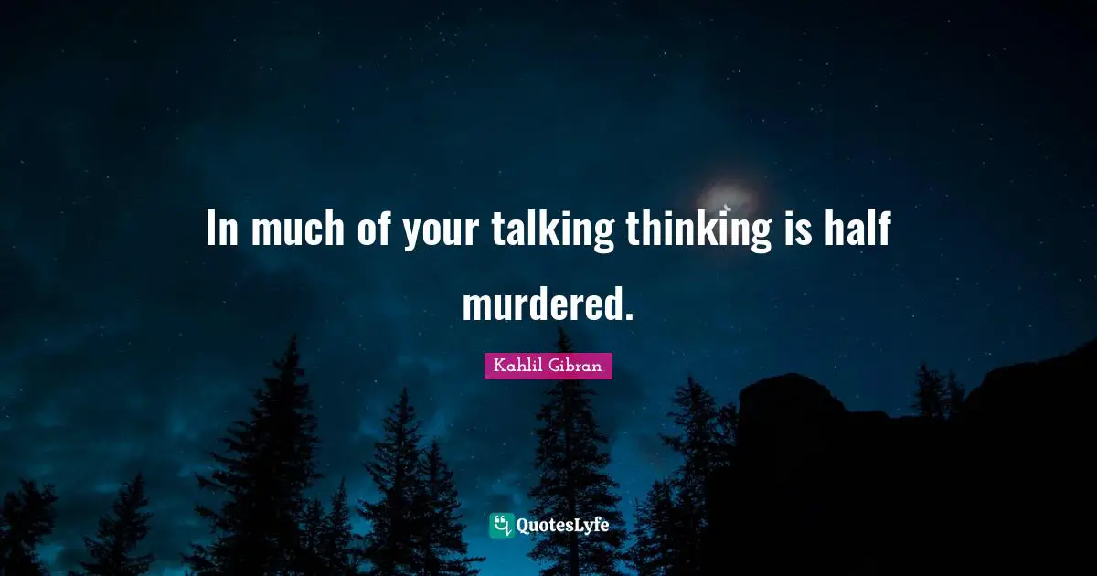 In much of your talking thinking is half murdered.