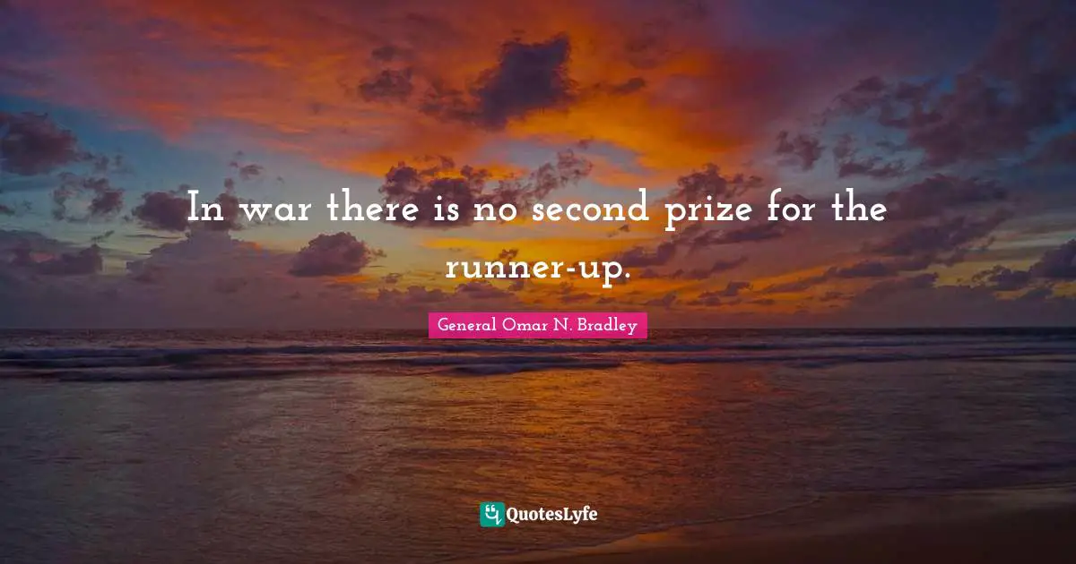 OMAR N. BRADLEY Quotes: "In war there is no second prize for the runner-up."