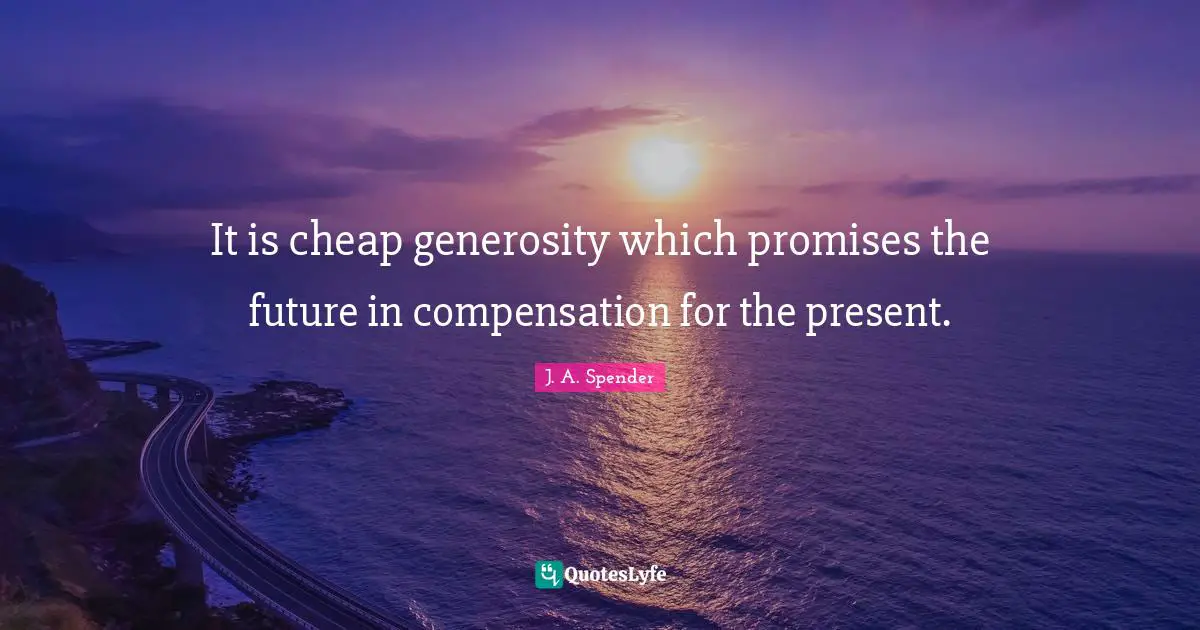 It is cheap generosity which promises the future in compensation for the present.