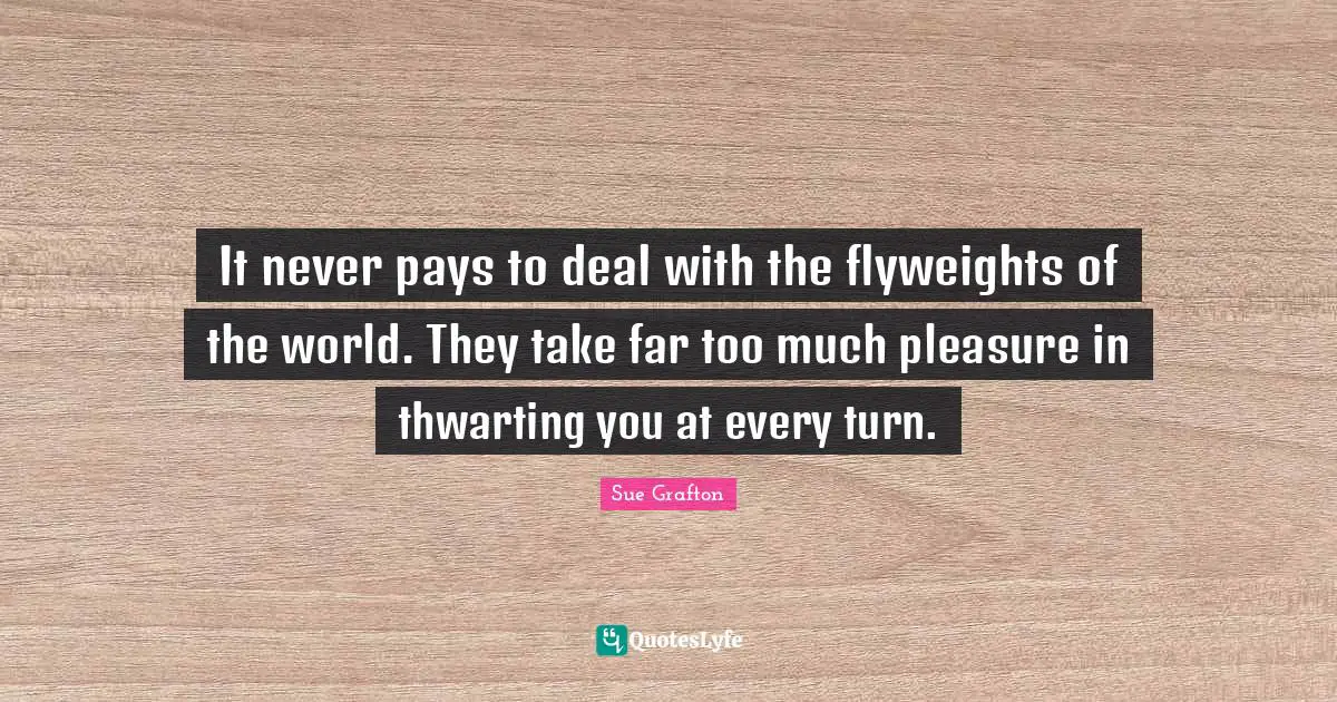 It never pays to deal with the flyweights of the world. They take far too much pleasure in thwarting you at every turn.