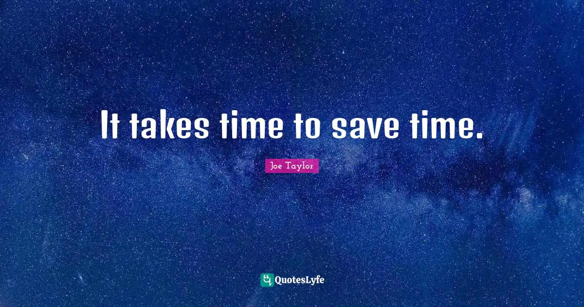 It takes time to save time.