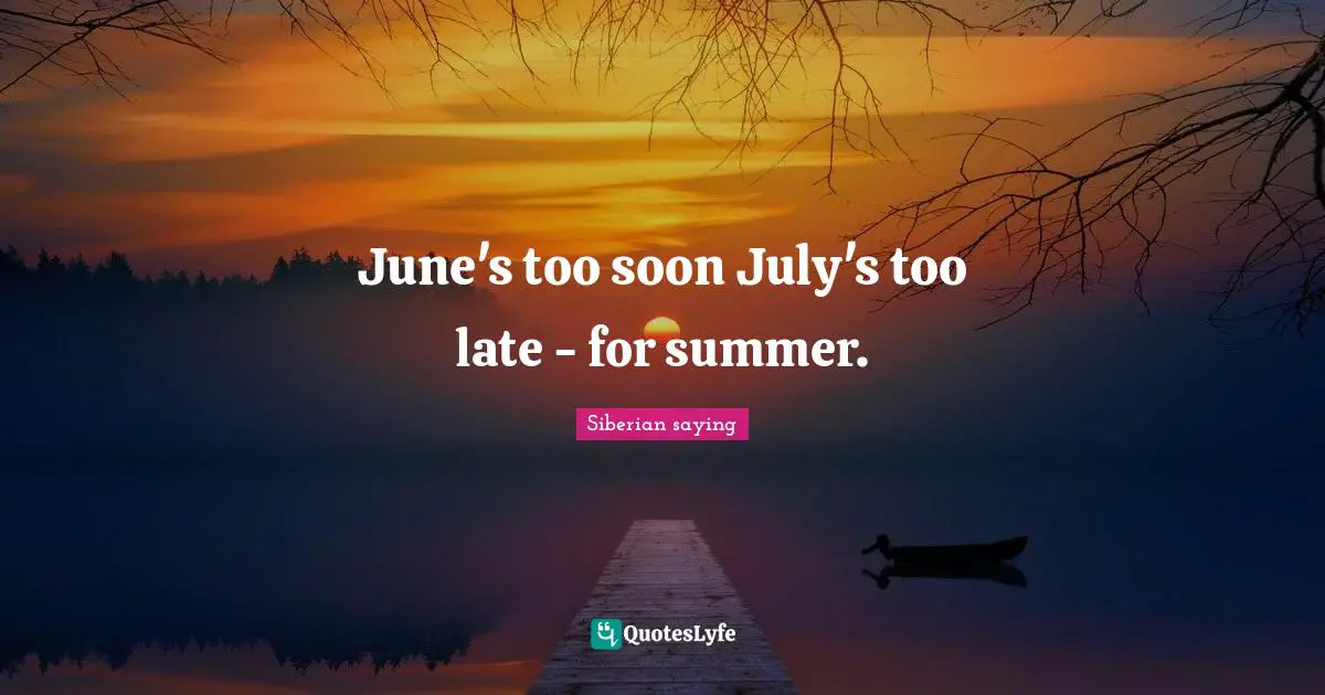 June's too soon July's too late - for summer.