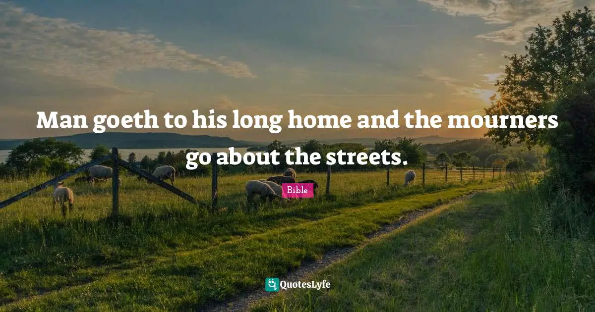 Man goeth to his long home and the mourners go about the streets.