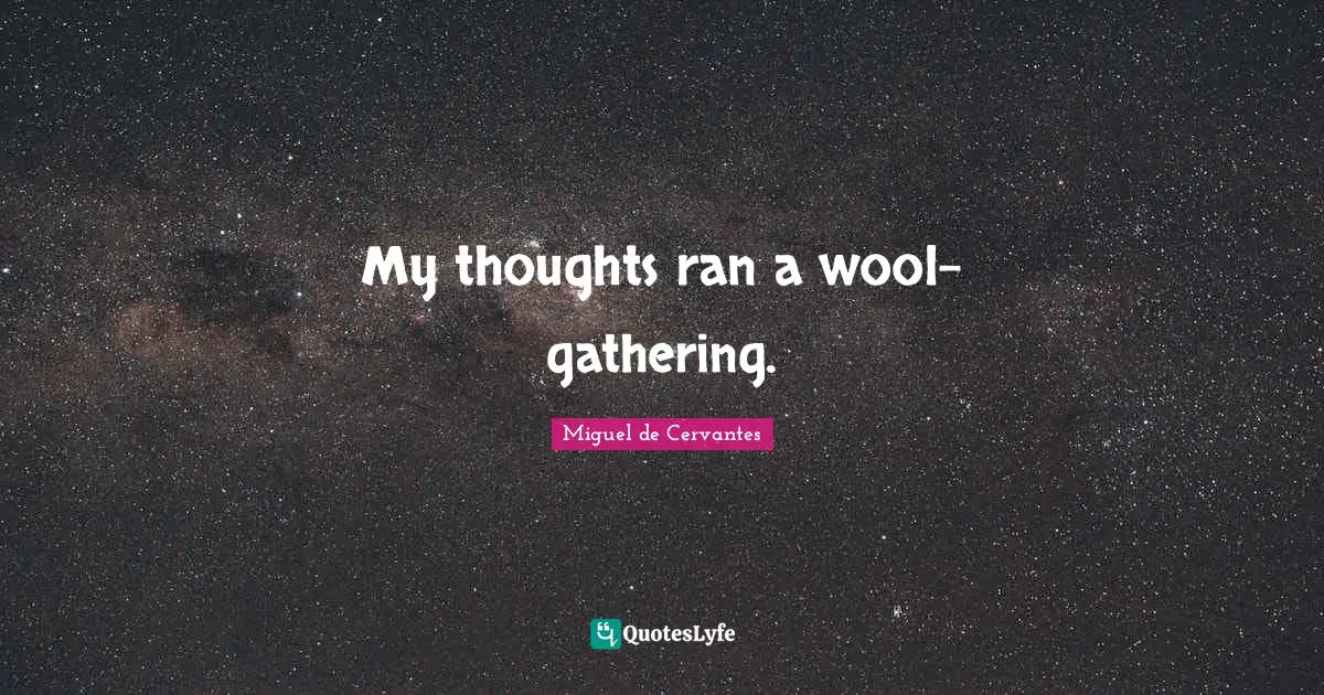 My thoughts ran a wool-gathering.