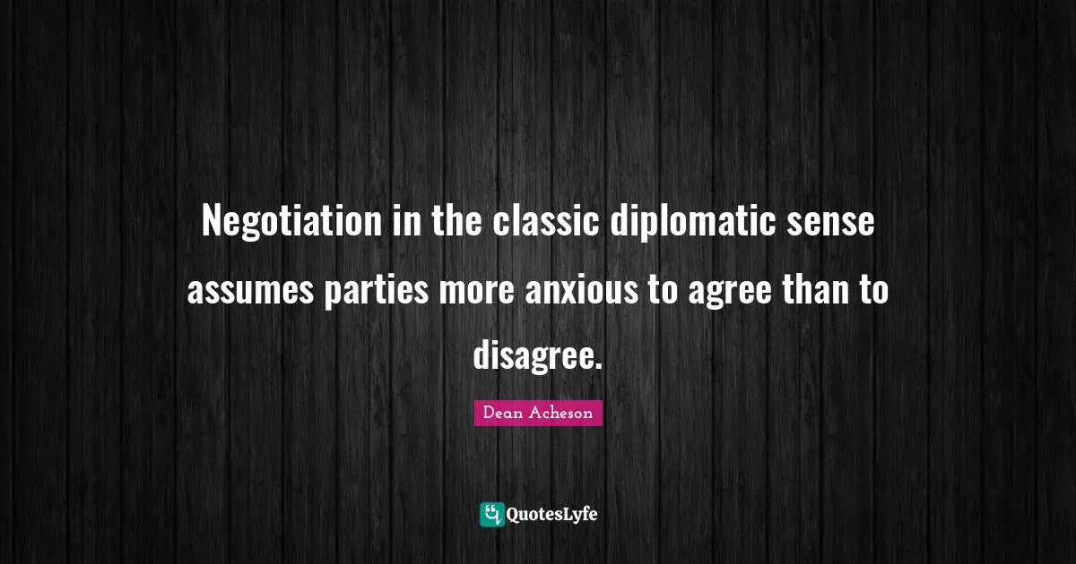 Negotiation in the classic diplomatic sense assumes parties more anxious to agree than to disagree.