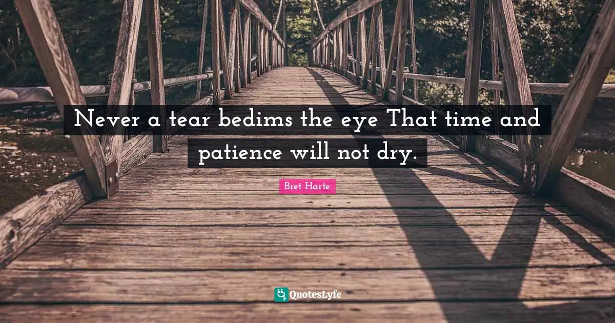 Bret Harte Quotes: "Never a tear bedims the eye That time and patience will not dry."