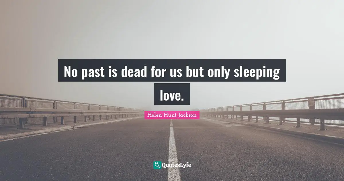 No past is dead for us but only sleeping love.