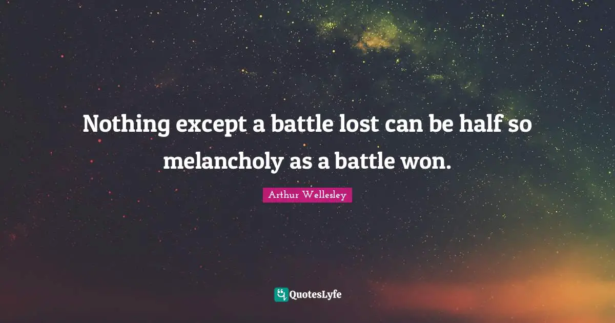 Arthur Wellesley Quotes: "Nothing except a battle lost can be half so melancholy as a battle won."
