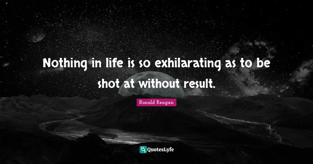 Presidency Quotes: "Nothing in life is so exhilarating as to be shot at without result."