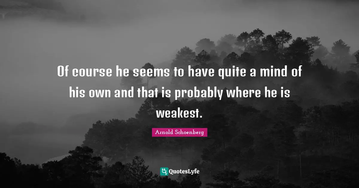Arnold Schoenberg Quotes: "Of course he seems to have quite a mind of his own and that is probably where he is weakest."