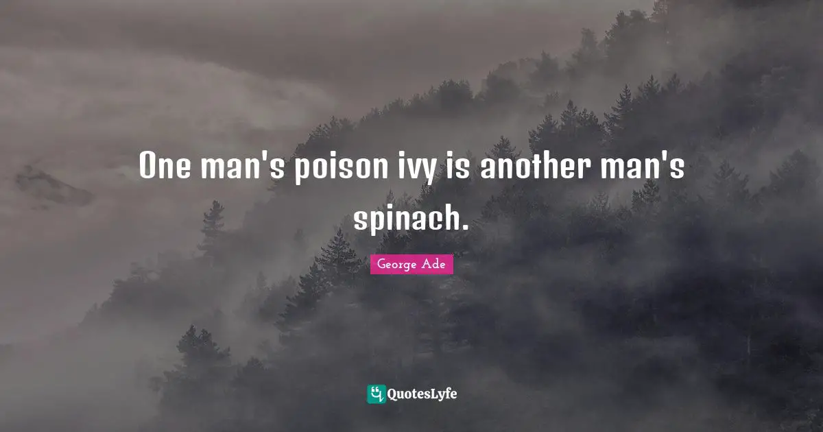 One man's poison ivy is another man's spinach.