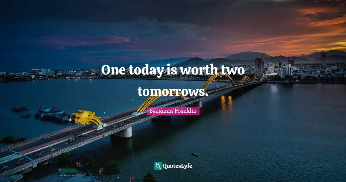 One today is worth two tomorrows.