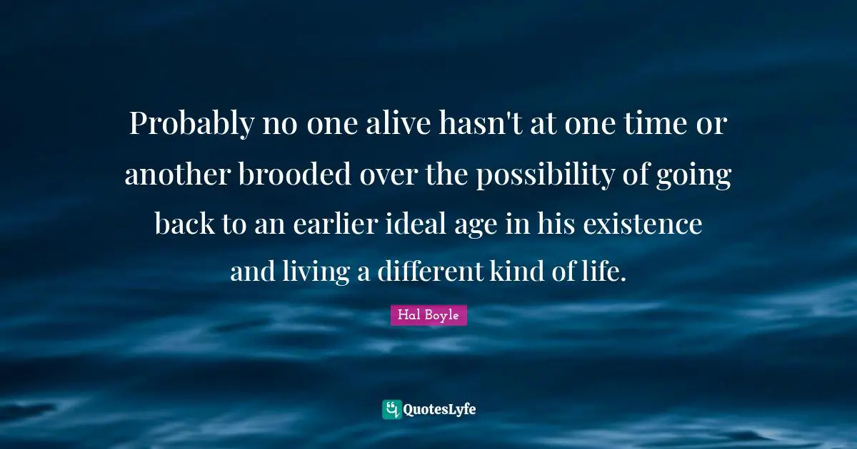 Probably no one alive hasn't at one time or another brooded over the possibility of going back to an earlier ideal age in his existence and living a different kind of life.