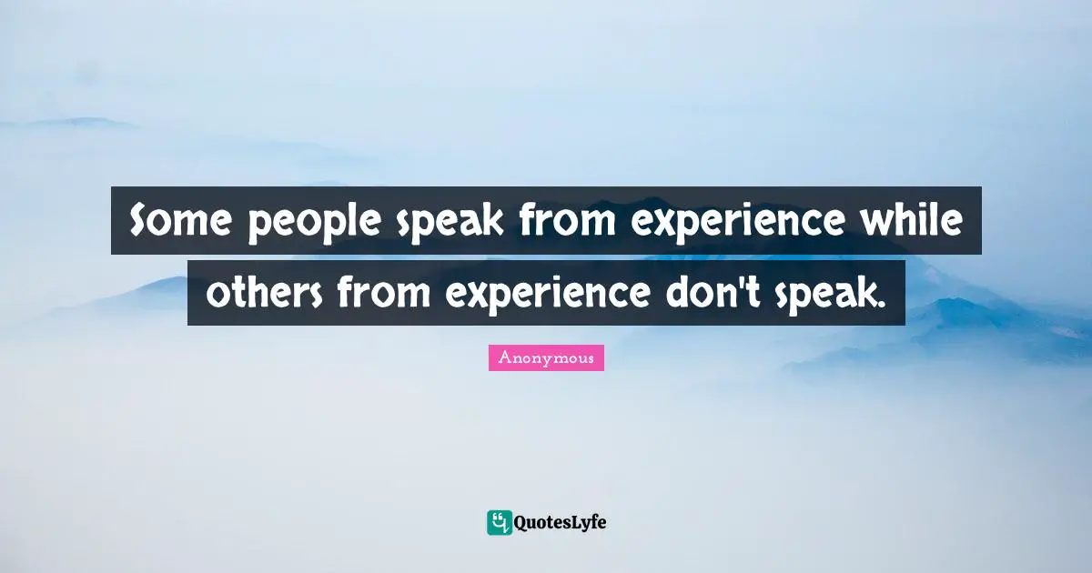 Closures Quotes: "Some people speak from experience while others from experience don't speak."