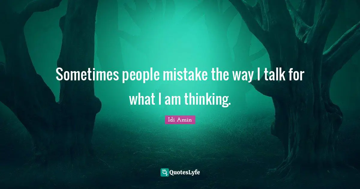 Idi Amin Quotes: "Sometimes people mistake the way I talk for what I am thinking."