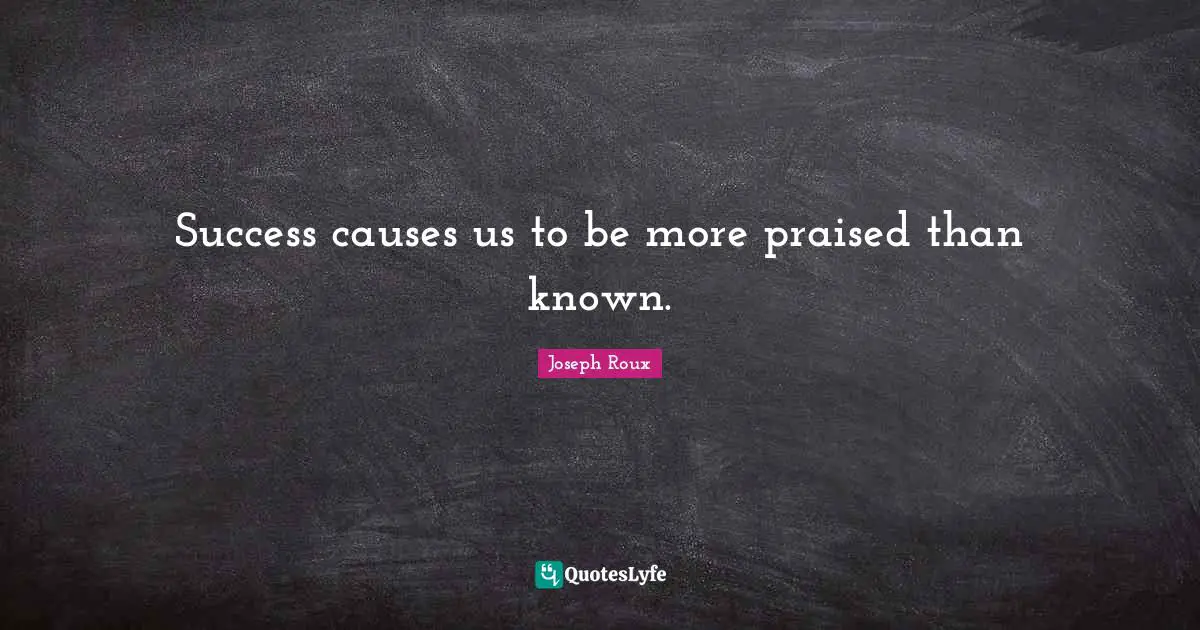 Success causes us to be more praised than known.