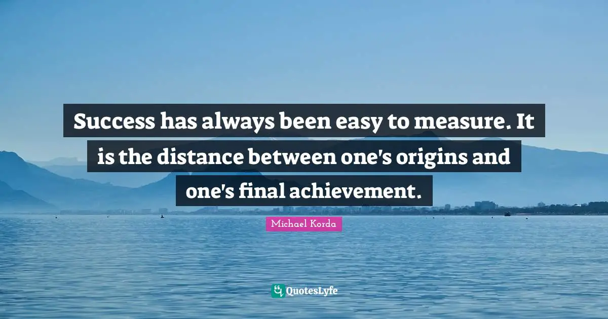 Success has always been easy to measure. It is the distance between one's origins and one's final achievement.