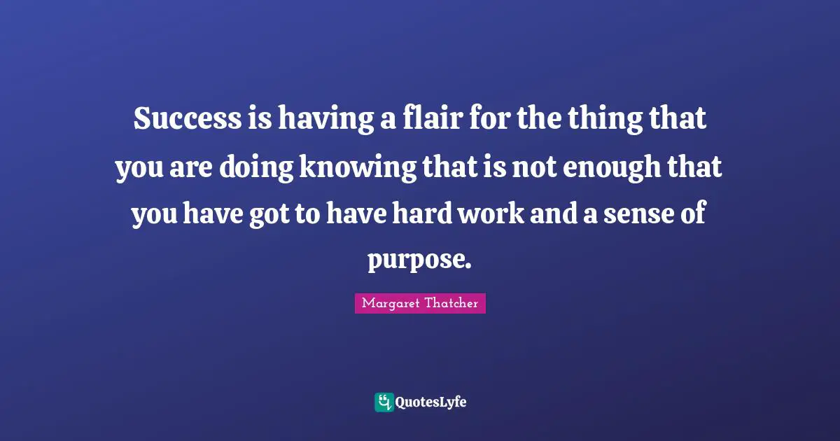Margaret Thatcher Quotes: Success is having a flair for the thing that you are doing knowing that is not enough that you have got to have hard work and a sense of purpose.