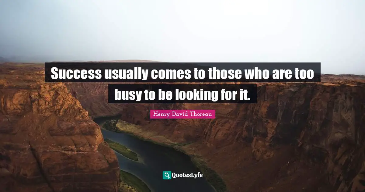 Henry David Thoreau Quotes: Success usually comes to those who are too busy to be looking for it.