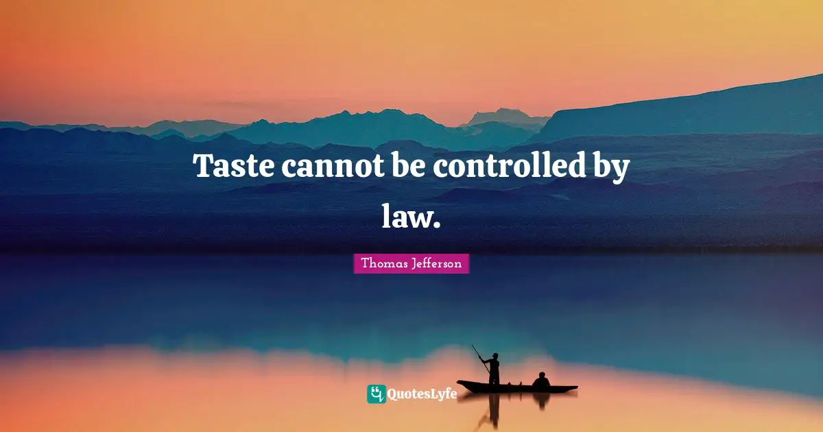 Thomas Jefferson Quotes: Taste cannot be controlled by law.