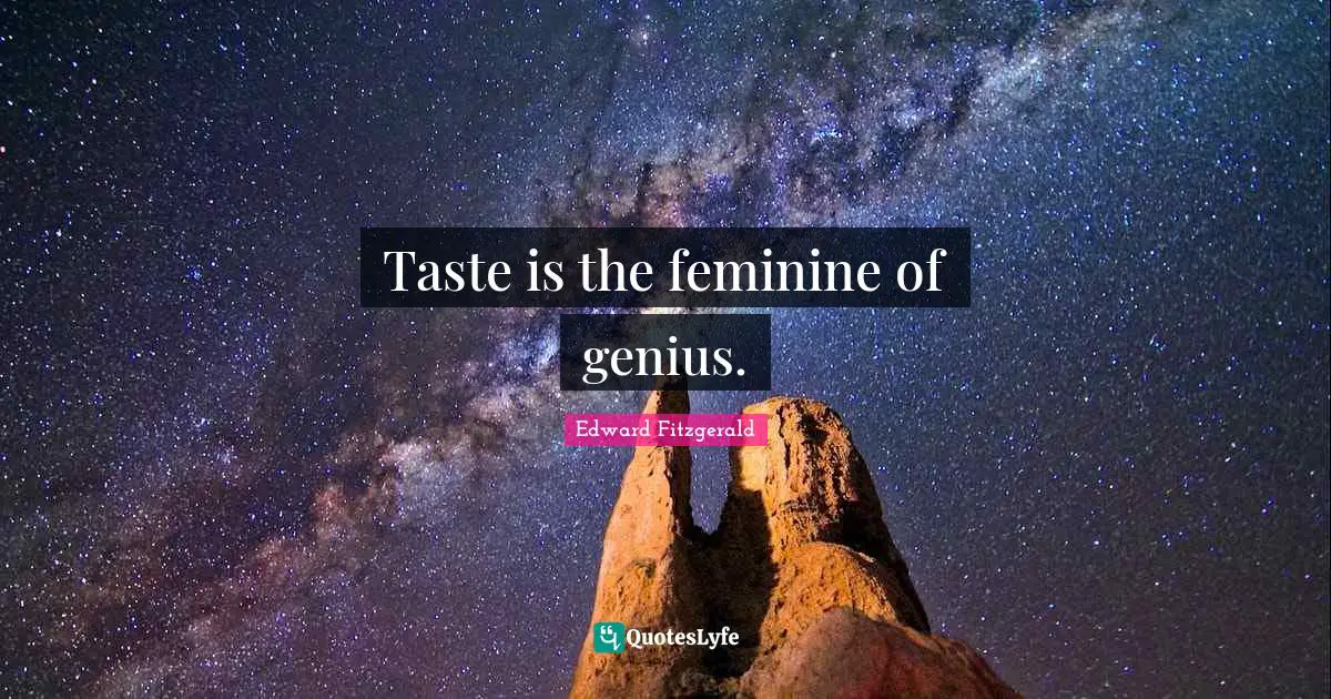 Taste is the feminine of genius.