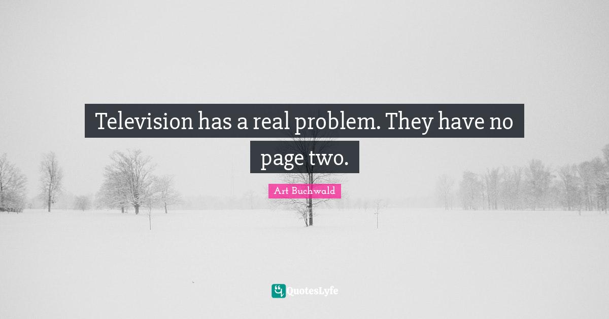 Television has a real problem. They have no page two.