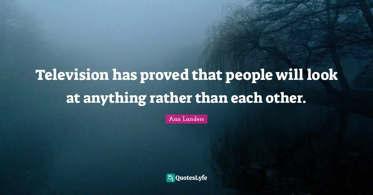 Television has proved that people will look at anything rather than each other.