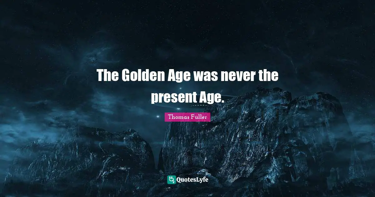 The Golden Age was never the present Age.