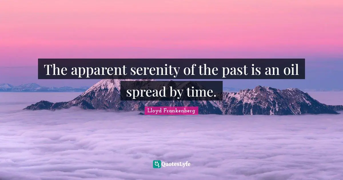 The apparent serenity of the past is an oil spread by time.
