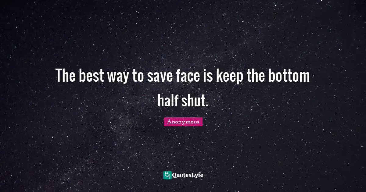 The best way to save face is keep the bottom half shut.