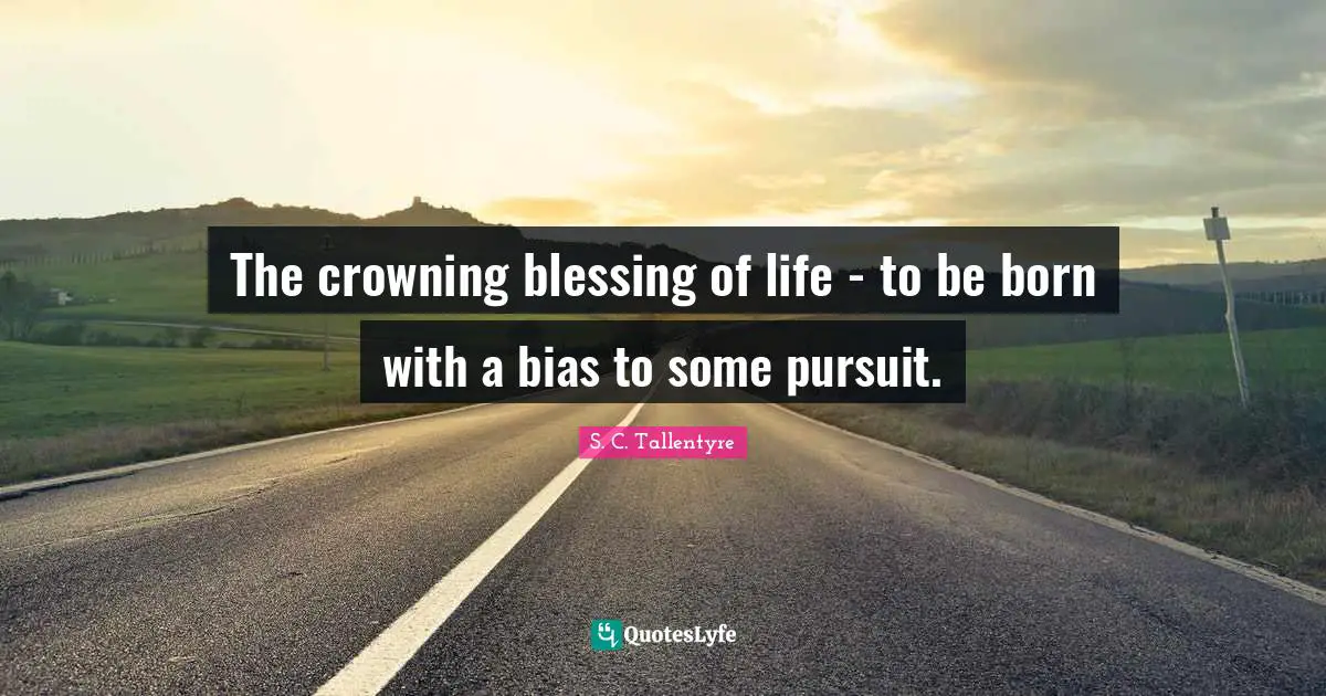 The crowning blessing of life - to be born with a bias to some pursuit.