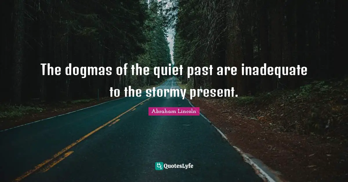 The dogmas of the quiet past are inadequate to the stormy present.