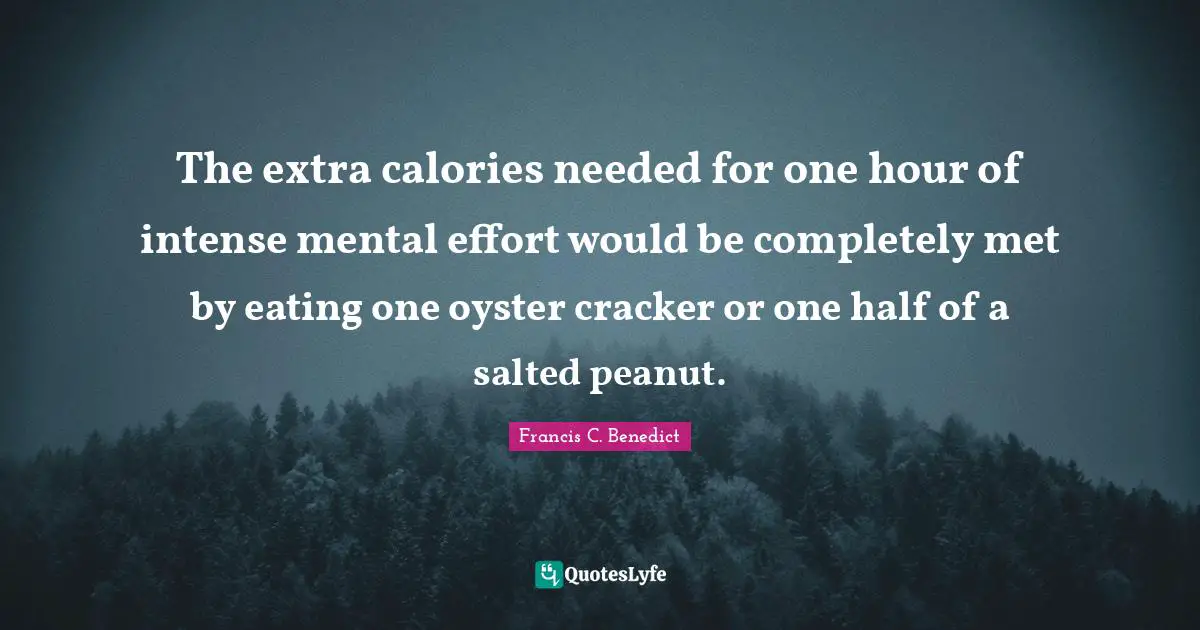 The extra calories needed for one hour of intense mental effort would be completely met by eating one oyster cracker or one half of a salted peanut.