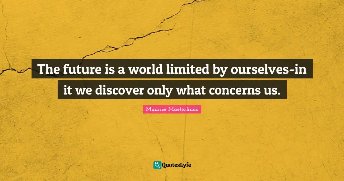 The future is a world limited by ourselves-in it we discover only what concerns us.