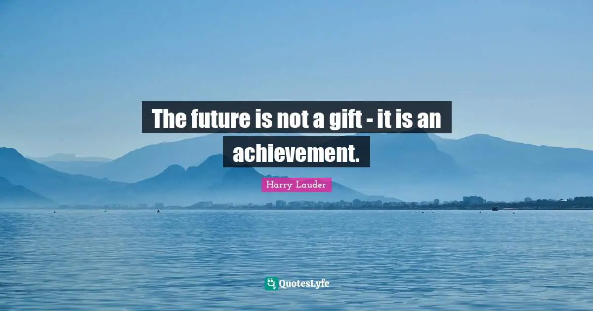 The future is not a gift - it is an achievement.