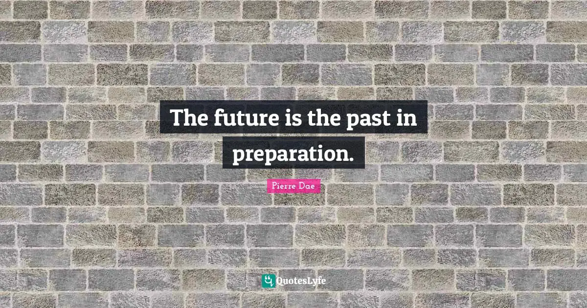 The future is the past in preparation.