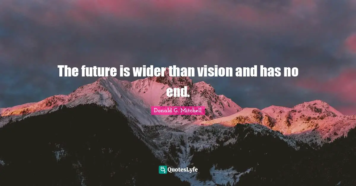 The future is wider than vision and has no end.