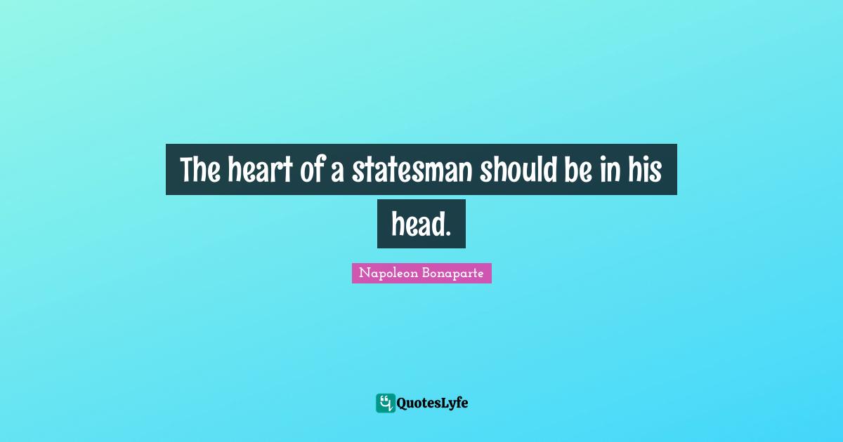 The heart of a statesman should be in his head.
