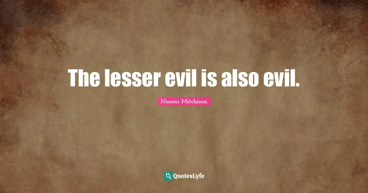The lesser evil is also evil.