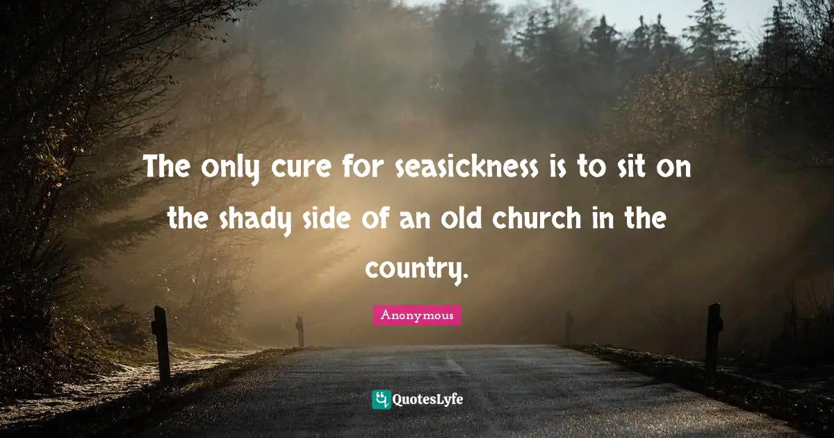 The only cure for seasickness is to sit on the shady side of an old church in the country.