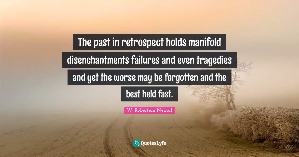 The past in retrospect holds manifold disenchantments failures and even tragedies and yet the worse may be forgotten and the best held fast.